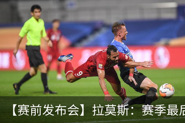 【赛前发布会】拉莫斯：赛季最后一个主场 希望拿分保级