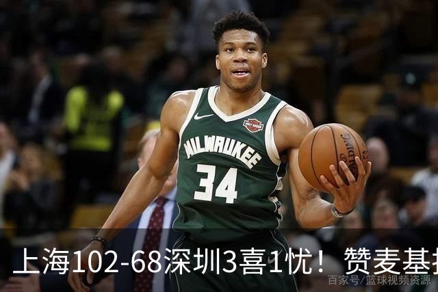 上海102-68深圳3喜1忧！赞麦基护框，张镇麟强化防守，拉塞尔太铁