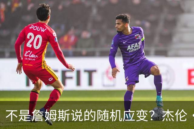 不是詹姆斯说的随机应变？杰伦·布朗：三节末的三分是纳斯的战术