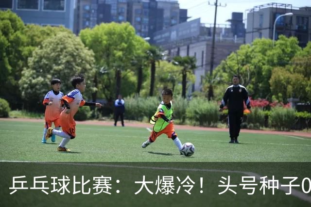 乒乓球比赛：大爆冷！头号种子0:3被淘汰无缘决赛，世界亚军出局