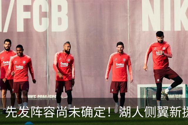 先发阵容尚未确定！湖人侧翼新援未必会稳住一个先发的位置？