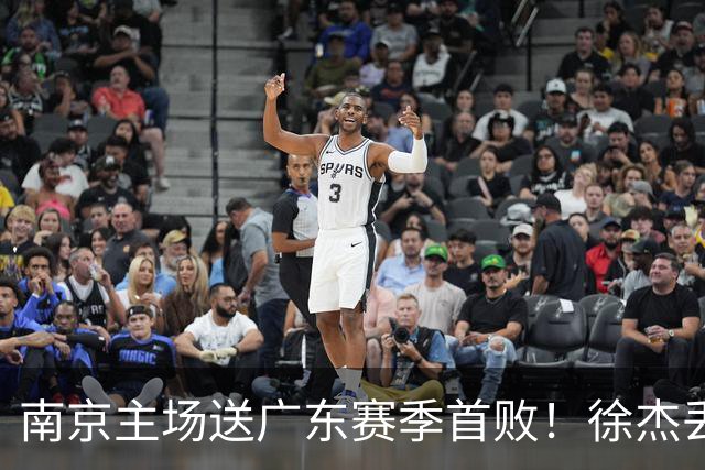 南京主场送广东赛季首败！徐杰丢读秒绝杀 郭昊文23分压胡明轩