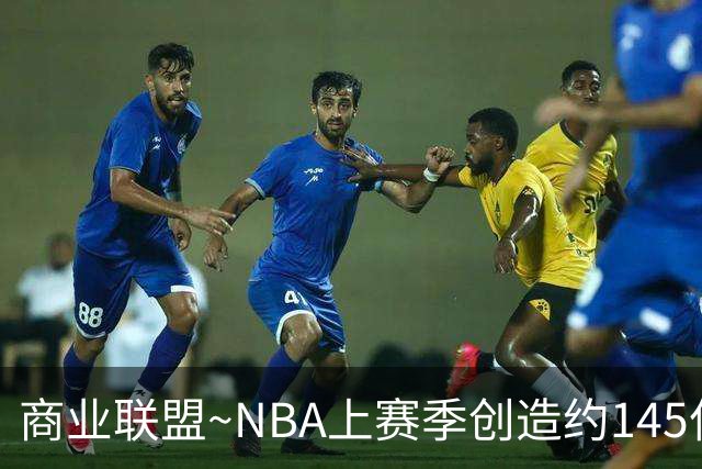 商业联盟~NBA上赛季创造约145亿收入 30队共137亿 勇士8.95亿最多