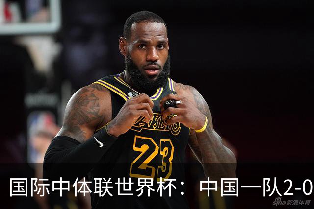 国际中体联世界杯：中国一队2-0中国二队，晋级男子组八强