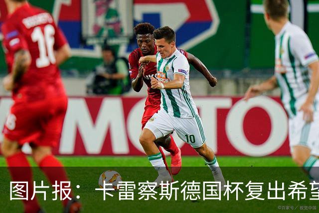 图片报：卡雷察斯德国杯复出希望破裂，可能也无缘出战拜仁