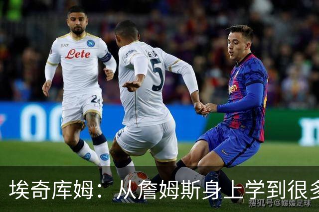 埃奇库姆：从詹姆斯身上学到很多，包括赛后吃什么