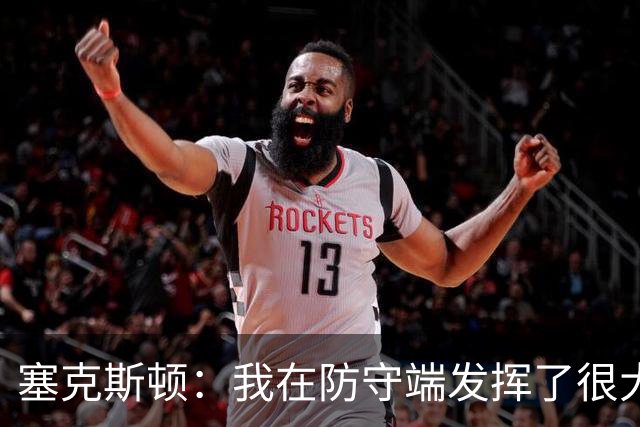 塞克斯顿：我在防守端发挥了很大作用，为胜利作出了贡献