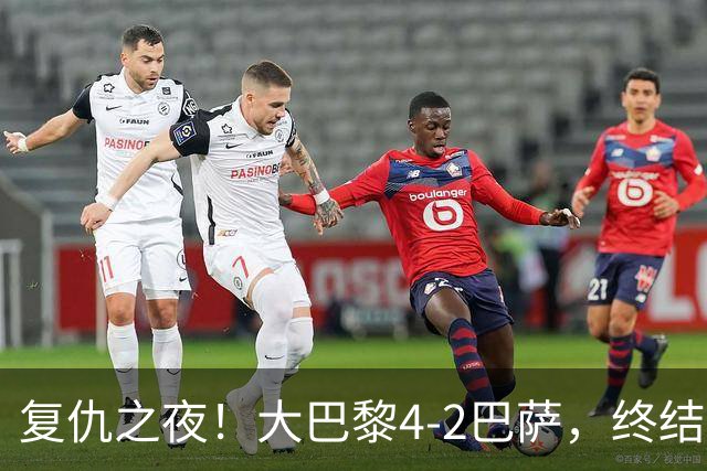 复仇之夜！大巴黎4-2巴萨，终结红蓝军团11连胜，欧冠强强对话上演剧本杀