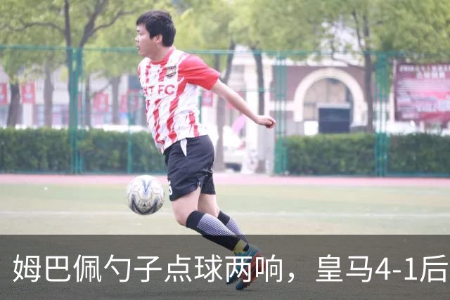 姆巴佩勺子点球两响，皇马4-1后敢罚巴萨？