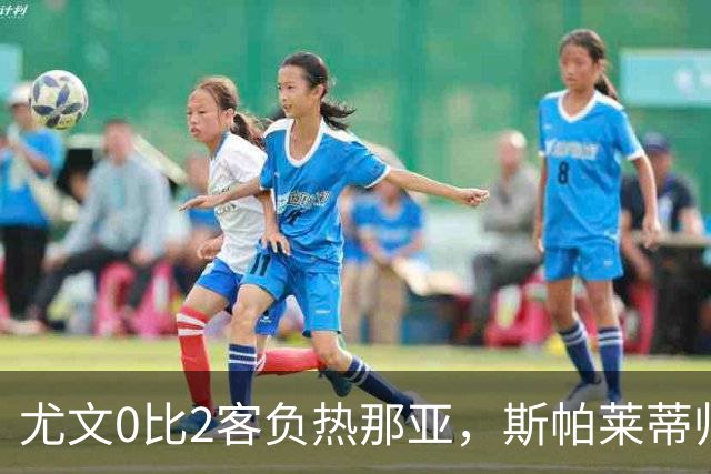 尤文0比2客负热那亚，斯帕莱蒂帅位悬于一线