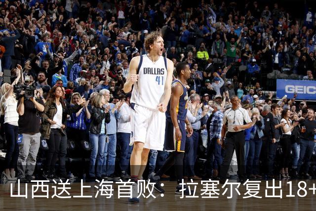 山西送上海首败：拉塞尔复出18+10+5 原帅总三分超王仕鹏历史第5