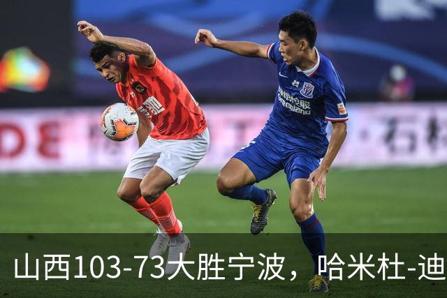 山西103-73大胜宁波，哈米杜-迪亚洛30+5，威金顿16+5+6