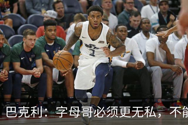 巴克利：字母哥必须更无私，不能再按雄鹿时期方式打球