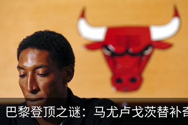 巴黎登顶之谜：马尤卢戈茨替补奇袭终结拉锯战