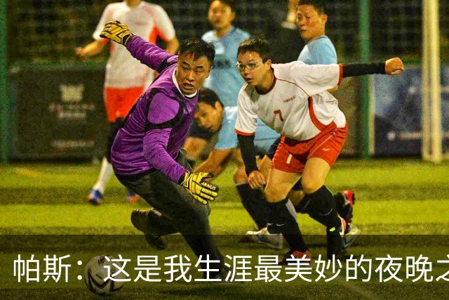 帕斯：这是我生涯最美妙的夜晚之一；与梅西并列让我难以置信