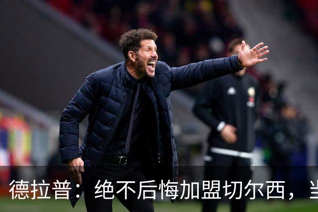 德拉普：绝不后悔加盟切尔西，当时脱离团队去训练有点糟糕