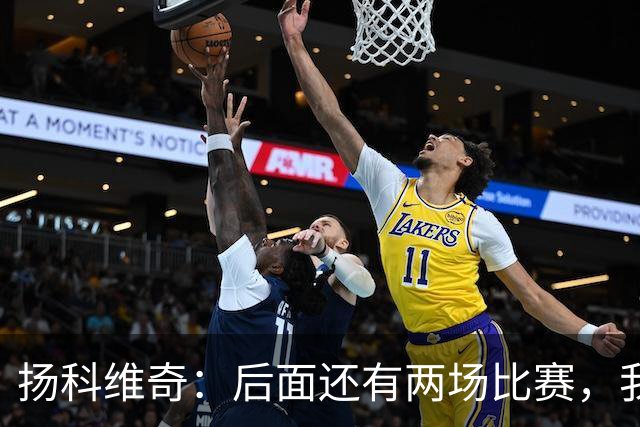 扬科维奇：后面还有两场比赛，我们会用同样的态度去对待