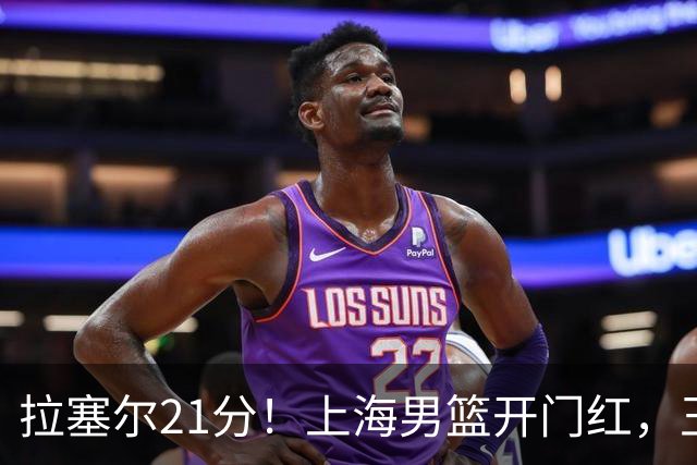 拉塞尔21分！上海男篮开门红，王哲林18篮板，古德温22分9助攻