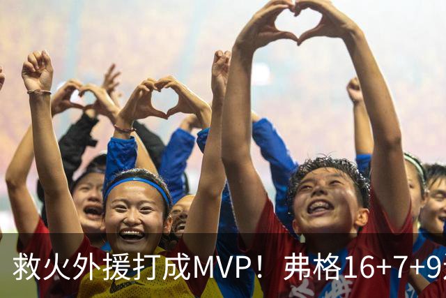 救火外援打成MVP！弗格16+7+9连续救主 正负值+40冠绝全场