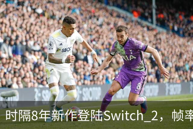 时隔8年新作登陆Switch 2，帧率最高120fps