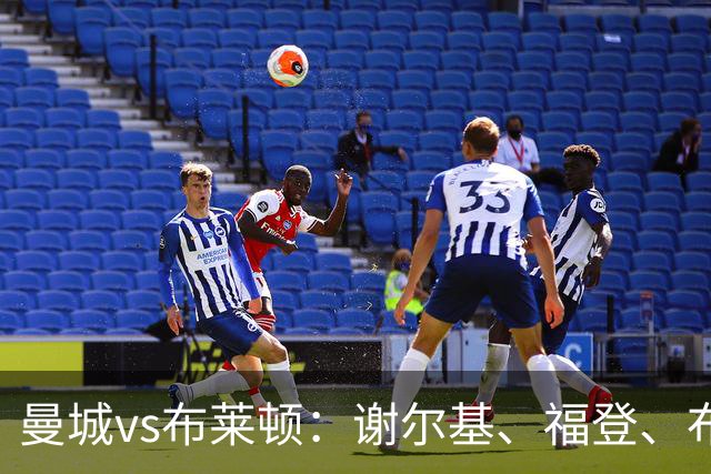 曼城vs布莱顿：谢尔基、福登、布阿迪首发，阿兰、鲁利出战