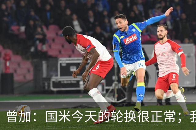 曾加：国米今天的轮换很正常；我不喜欢国米的新球衣