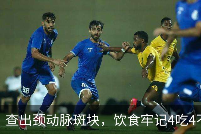 查出颈动脉斑块，饮食牢记4吃4不吃，稳住斑块不破裂