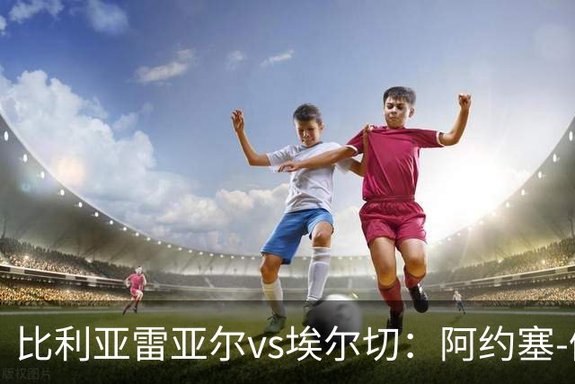 比利亚雷亚尔vs埃尔切：阿约塞-佩雷斯、古拉西奇首发，维克托-丘斯特、勒马尔出战