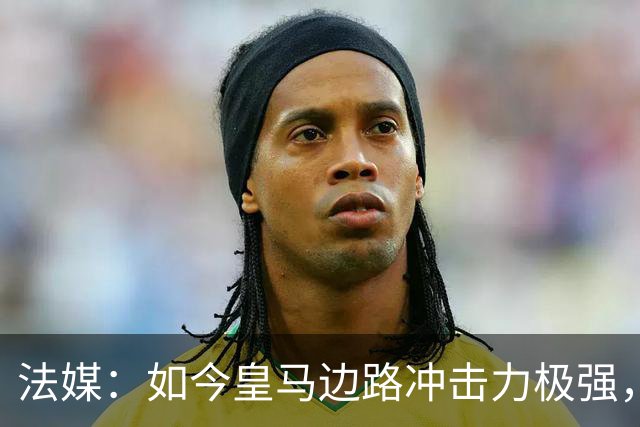 法媒：如今皇马边路冲击力极强，弗里克担心两翼后防线的脆弱