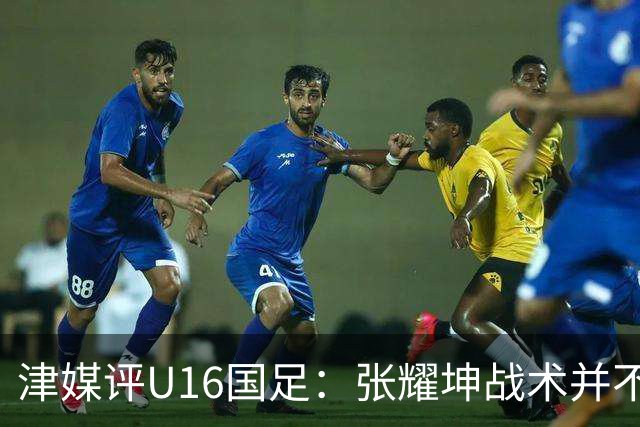 津媒评U16国足：张耀坤战术并不保守，由守转攻时投入兵力较多