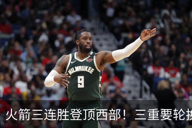 火箭三连胜登顶西部！三重要轮换缺阵吊打老鹰，五大质变强的可怕