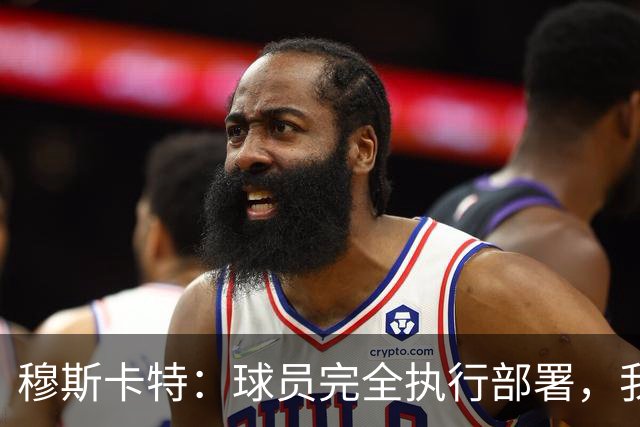 穆斯卡特：球员完全执行部署，我来承担失利责任