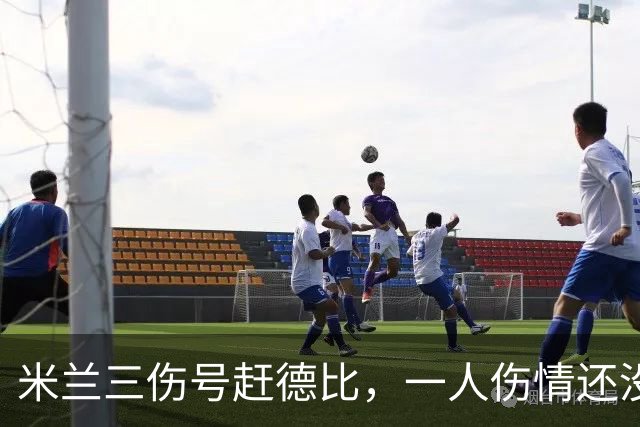 米兰三伤号赶德比，一人伤情还没说法