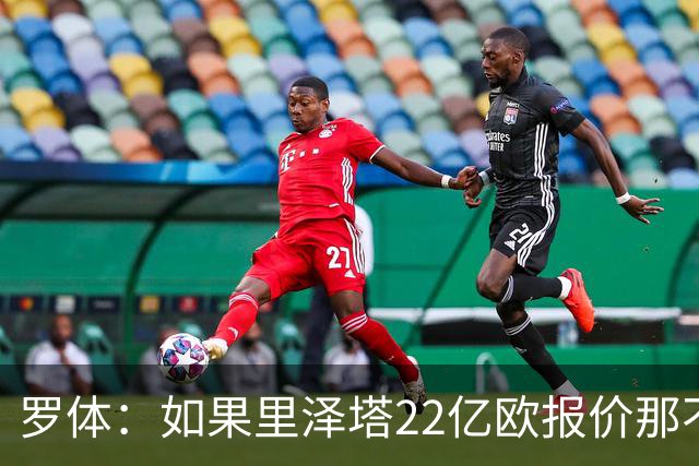 罗体：如果里泽塔22亿欧报价那不勒斯属实，那德佬拒绝是错误