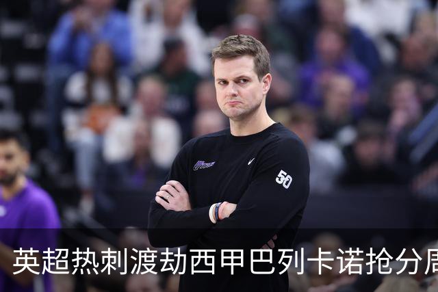 英超热刺渡劫西甲巴列卡诺抢分周末焦点赛事前瞻