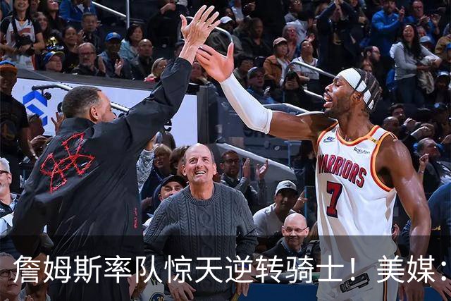 詹姆斯率队惊天逆转骑士！美媒：这就是詹姆斯不去克利夫兰的原因