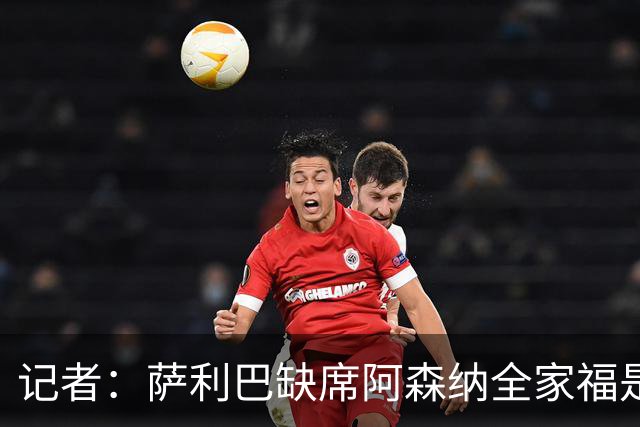 记者：萨利巴缺席阿森纳全家福是因为俱乐部忘通知他了