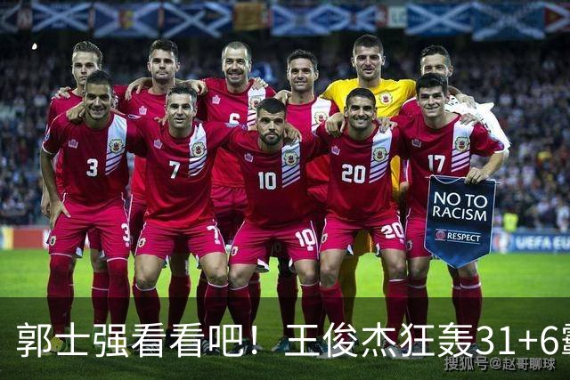 郭士强看看吧！王俊杰狂轰31+6霸气怒吼 美媒盛赞最具NBA前景超星