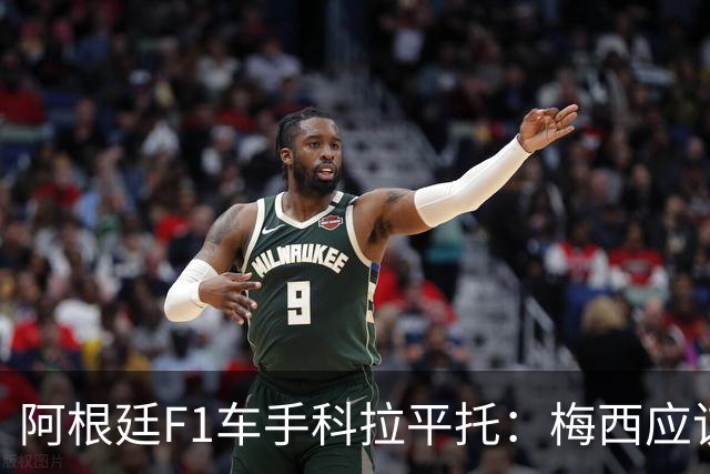 阿根廷F1车手科拉平托：梅西应该赢得金球奖，他是体育界榜样