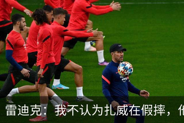 雷迪克：我不认为扎威在假摔，他身体天生就这么移动