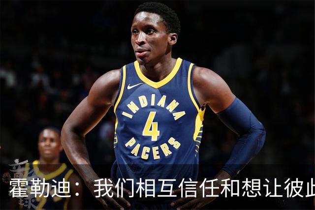 霍勒迪：我们相互信任&想让彼此成功 这会转化到球场表现上