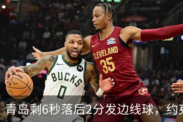青岛剩6秒落后2分发边线球，约克接球出现失误出界青岛挑战失败