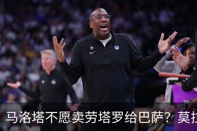 马洛塔不愿卖劳塔罗给巴萨？莫拉蒂：这合乎情理