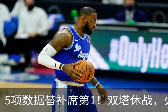 5项数据替补席第1！双塔休战，火箭替补中锋爆发，700万年薪真香