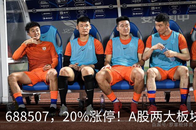 688507，20%涨停！A股两大板块，尾盘拉升！