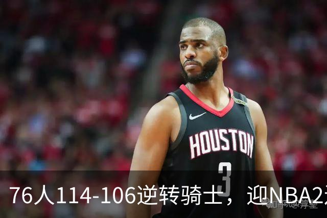 76人114-106逆转骑士，迎NBA2连胜，马克西32分3板6助