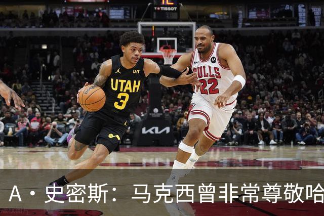 A·史密斯：马克西曾非常尊敬哈登 但可能对他昔日季后赛拉垮失望