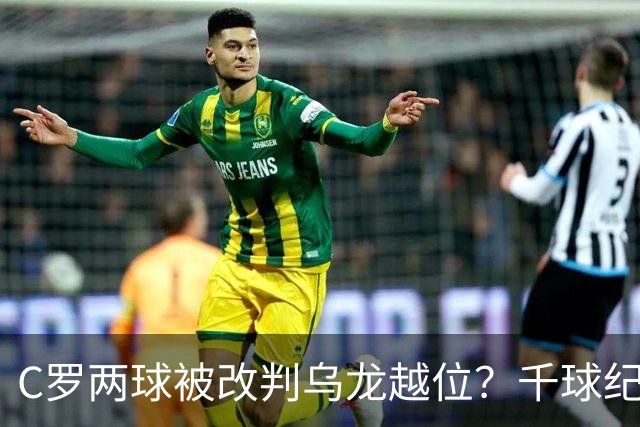 C罗两球被改判乌龙越位？千球纪录生变