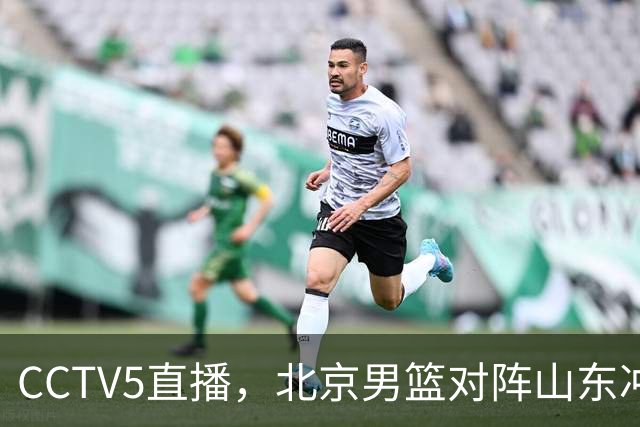 CCTV5直播，北京男篮对阵山东冲击五连胜！辽宁男篮对阵广厦，伤病问题明显