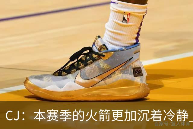 CJ：本赛季的火箭更加沉着冷静 每个人都清楚各自的定位